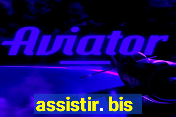 assistir. bis